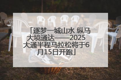 逐梦一城山水 纵马大境通达——2025大通半程马拉松将于6月15日开跑