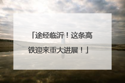 途经临沂！这条高铁迎来重大进展！