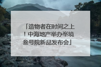 造物者在时间之上！中海地产举办峯境叁号院新品发布会