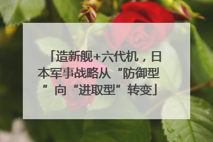 造新舰+六代机，日本军事战略从“防御型”向“进取型”转变