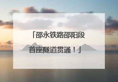 邵永铁路邵阳段首座隧道贯通！