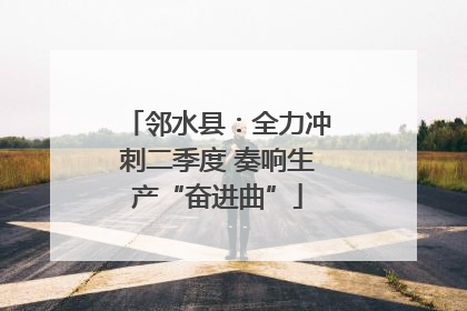 邻水县：全力冲刺二季度 奏响生产“奋进曲”