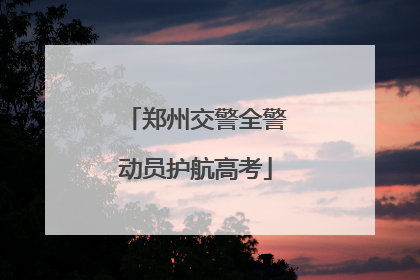 郑州交警全警动员护航高考