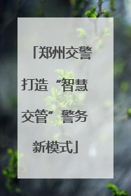 郑州交警打造“智慧交管”警务新模式