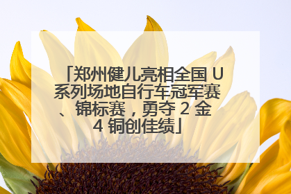 郑州健儿亮相全国 U 系列场地自行车冠军赛、锦标赛，勇夺 2 金 4 铜创佳绩