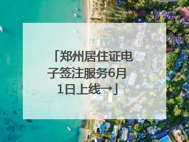 郑州居住证电子签注服务6月1日上线→