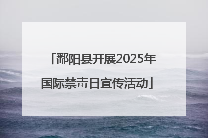 鄱阳县开展2025年国际禁毒日宣传活动