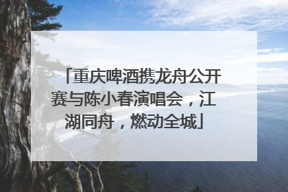 重庆啤酒携龙舟公开赛与陈小春演唱会，江湖同舟，燃动全城
