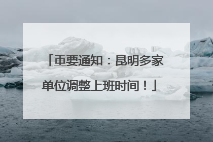 重要通知：昆明多家单位调整上班时间！