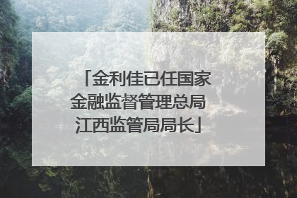 金利佳已任国家金融监督管理总局江西监管局局长