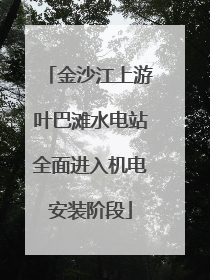 金沙江上游叶巴滩水电站全面进入机电安装阶段