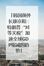 韩国前外长康京和：特朗普“对等关税”加速全球GDP缩减的趋势