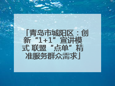 青岛市城阳区：创新“1+1”宣讲模式 联盟“点单”精准服务群众需求
