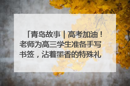 青岛故事｜高考加油！老师为高三学生准备手写书签，沾着墨香的特殊礼物有满满的祝福