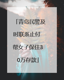 青岛民警及时联系止付 帮女子保住30万存款
