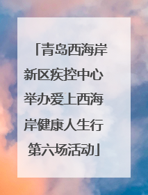 青岛西海岸新区疾控中心举办爱上西海岸健康人生行第六场活动