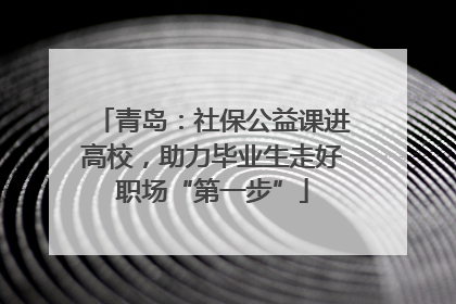 青岛：社保公益课进高校，助力毕业生走好职场“第一步”