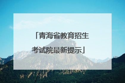 青海省教育招生考试院最新提示