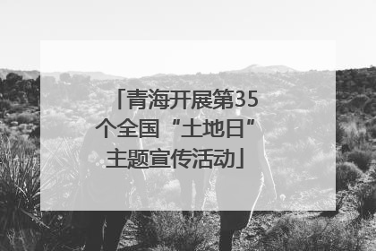 青海开展第35个全国“土地日”主题宣传活动