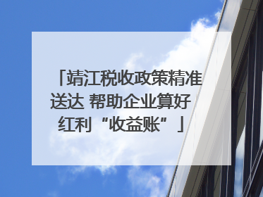 靖江税收政策精准送达 帮助企业算好红利“收益账”
