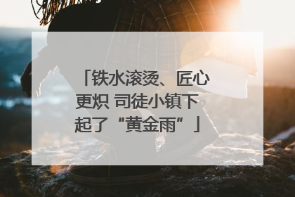铁水滚烫、匠心更炽 司徒小镇下起了“黄金雨”