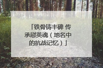 铁骨铸丰碑 传承慰英魂（地名中的抗战记忆）