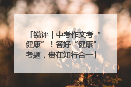 锐评｜中考作文考“健康”！答好“健康”考题，贵在知行合一