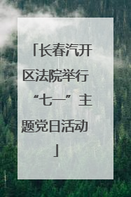长春汽开区法院举行“七一”主题党日活动