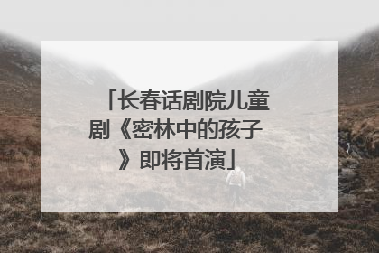 长春话剧院儿童剧《密林中的孩子》即将首演