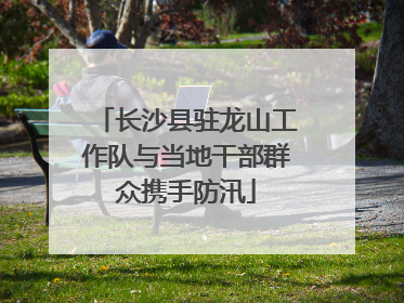 长沙县驻龙山工作队与当地干部群众携手防汛