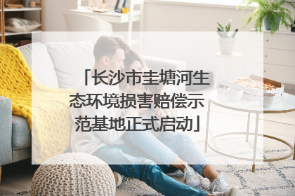 长沙市圭塘河生态环境损害赔偿示范基地正式启动