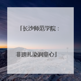 长沙师范学院：非遗扎染润童心