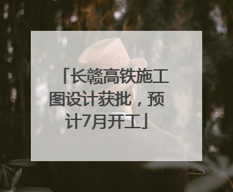 长赣高铁施工图设计获批，预计7月开工