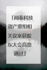 闻泰科技资产重组相关议案获股东大会高票通过