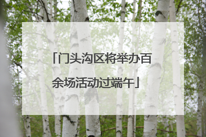 门头沟区将举办百余场活动过端午