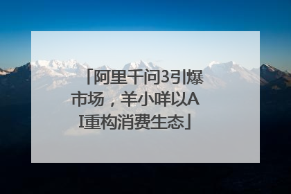 阿里千问3引爆市场，羊小咩以AI重构消费生态