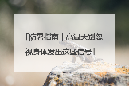 防暑指南｜高温天别忽视身体发出这些信号
