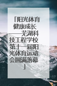阳光体育 健康成长——芜湖科技工程学校第十一届阳光体育运动会圆满落幕