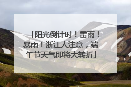 阳光倒计时！雷雨！暴雨！浙江人注意，端午节天气即将大转折