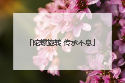 陀螺旋转 传承不息