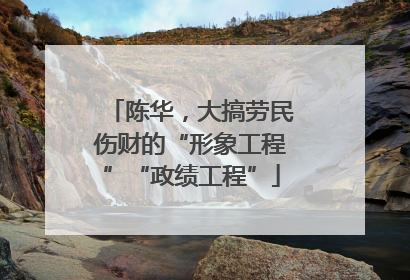陈华，大搞劳民伤财的“形象工程”“政绩工程”