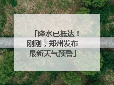 降水已抵达！刚刚，郑州发布最新天气预警