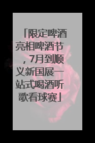 限定啤酒亮相啤酒节，7月到顺义新国展一站式喝酒听歌看球赛