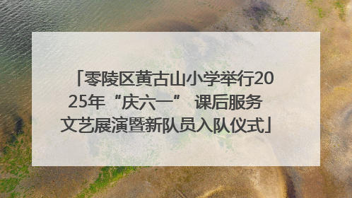 零陵区黄古山小学举行2025年“庆六一” 课后服务文艺展演暨新队员入队仪式