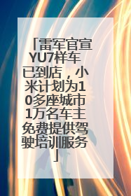 雷军官宣YU7样车已到店，小米计划为10多座城市1万名车主免费提供驾驶培训服务