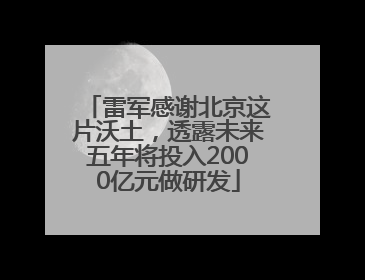 雷军感谢北京这片沃土，透露未来五年将投入2000亿元做研发