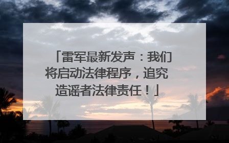 雷军最新发声：我们将启动法律程序，追究造谣者法律责任！