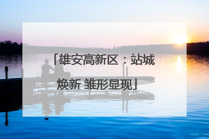 雄安高新区：站城焕新 雏形显现