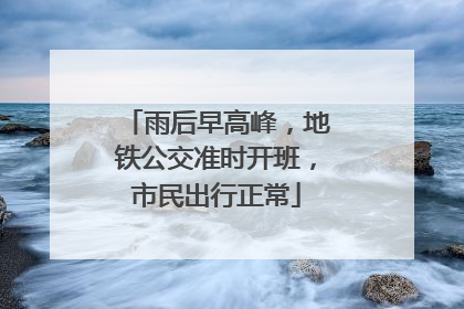 雨后早高峰，地铁公交准时开班，市民出行正常