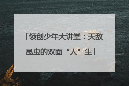 领创少年大讲堂：天敌昆虫的双面“人”生